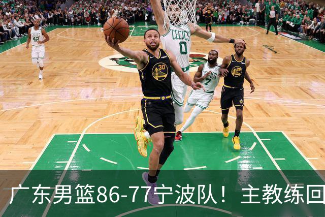 广东男篮86-77宁波队！主教练回应，胡明轩表态，将对阵上海男篮