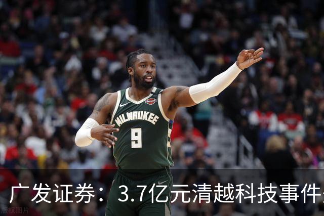 广发证券：3.7亿元清越科技事件先行赔付专项基金正式设立